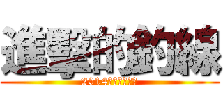 進擊的釣線 (2014年強力來襲！)