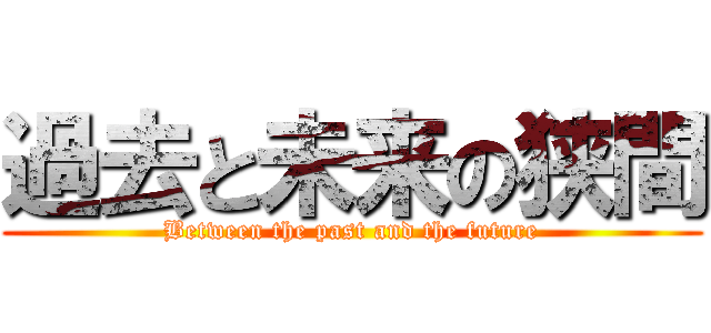 過去と未来の狭間 (Between the past and the future)