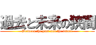 過去と未来の狭間 (Between the past and the future)
