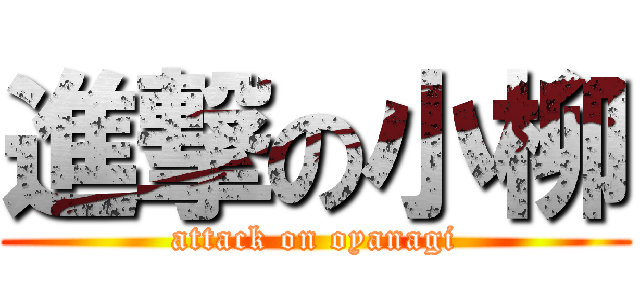 進撃の小柳 (attack on oyanagi)