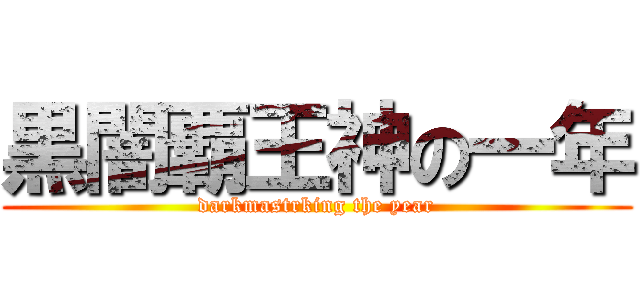 黒闇覇王神の一年 (darkmastrking the year)