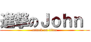 進撃のＪｏｈｎ  (attack on titan)