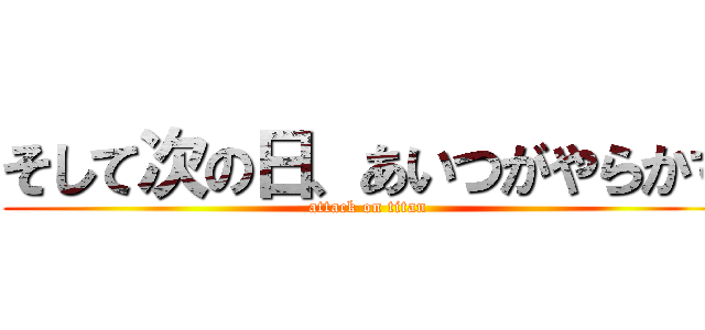 そして次の日、あいつがやらかす (attack on titan)