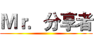 Ｍｒ．分享者 ()