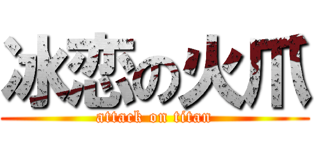 冰恋の火爪 (attack on titan)