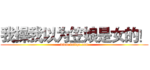 我操我以为笠娘是女的！ (www.fuliqu.com)