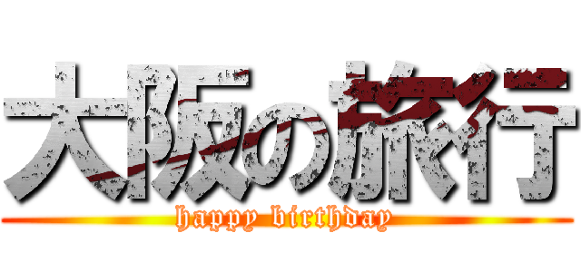 大阪の旅行 (happy birthday)