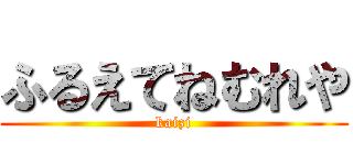 ふるえてねむれや (kaizi)