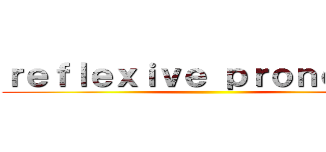 ｒｅｆｌｅｘｉｖｅ ｐｒｏｎｏｕｎｓ ()