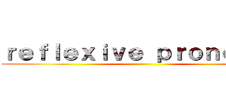 ｒｅｆｌｅｘｉｖｅ ｐｒｏｎｏｕｎｓ ()