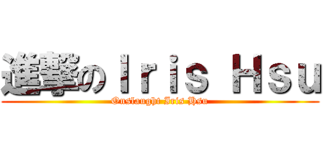 進撃のＩｒｉｓ Ｈｓｕ (Onslaught Iris Hsu)