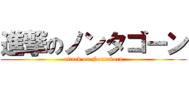 進撃のノンタゴーン (attack on Nontakorn)