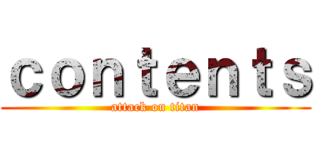 ｃｏｎｔｅｎｔｓ (attack on titan)
