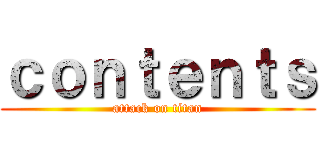 ｃｏｎｔｅｎｔｓ (attack on titan)