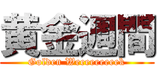 黄金週間 (Golden Weeeeeeeeek)