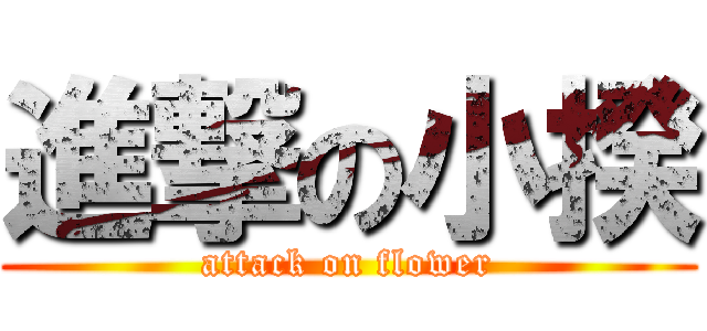 進撃の小揆 (attack on flower)