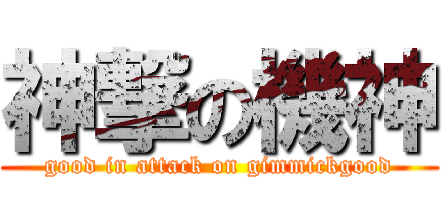 神撃の機神 (good in attack on gimmickgood)