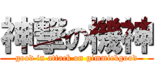 神撃の機神 (good in attack on gimmickgood)