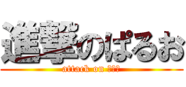 進撃のぱるお (attack on ぱるお)