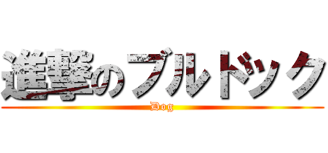 進撃のブルドック (Dog)