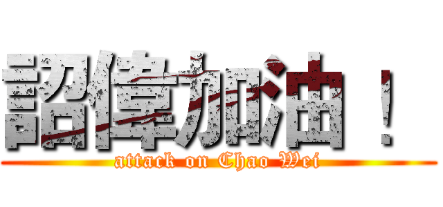 詔偉加油 ！ (attack on Chao Wei)