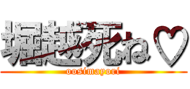 堀越死ね♡ (oosimayori)