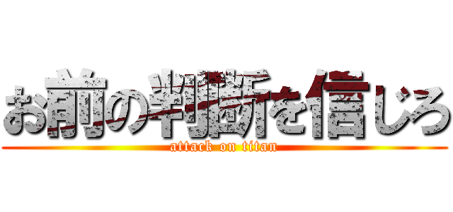 お前の判断を信じろ (attack on titan)