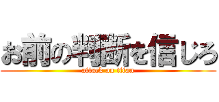 お前の判断を信じろ (attack on titan)