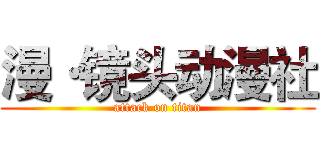 漫·镜头动漫社 (attack on titan)