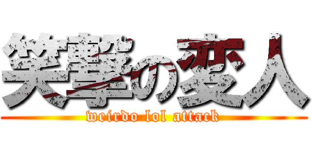 笑撃の変人 (weirdo lol attack)