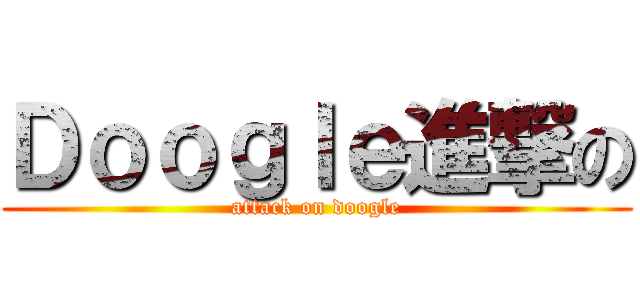 Ｄｏｏｇｌｅ進撃の (attack on doogle)