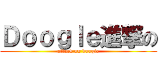 Ｄｏｏｇｌｅ進撃の (attack on doogle)