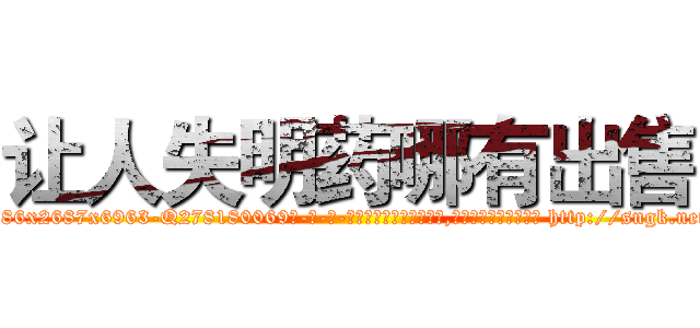 让人失明药哪有出售 (让人失明药哪有出售【电-186x2687x6963-Q278180069元-吉-药-业】我们做的是长期生意,靠的是老客户长期支持 http://sngk.net/9npDYO
)