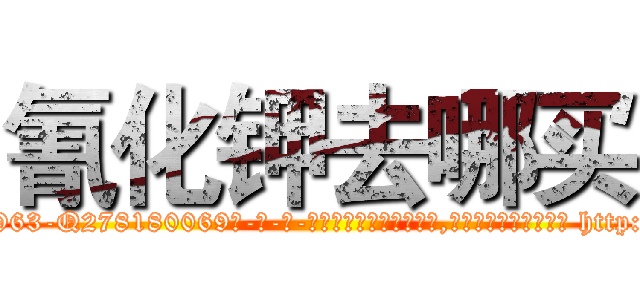 氰化钾去哪买 (氰化钾去哪买【电-186x2687x6963-Q278180069元-吉-药-业】我们做的是长期生意,靠的是老客户长期支持 http://sngk.net/dXKf1q
)