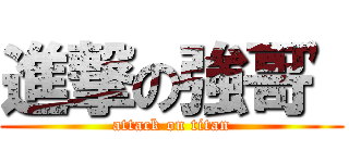 進撃の強哥' (attack on titan)