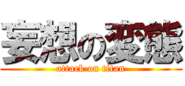 妄想の変態 (attack on titan)