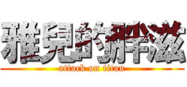 雅兒的胖滋 (attack on titan)