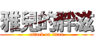 雅兒的胖滋 (attack on titan)