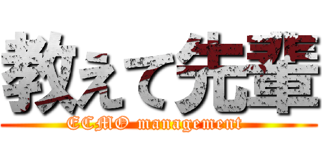 教えて先輩 (ECMO management )