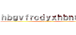 ｈｂｇｖｆｒｃｄｙｘｈｂｎｕｊｍ (attack on titan)