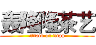 轰隆隆茶艺 (attack on titan)