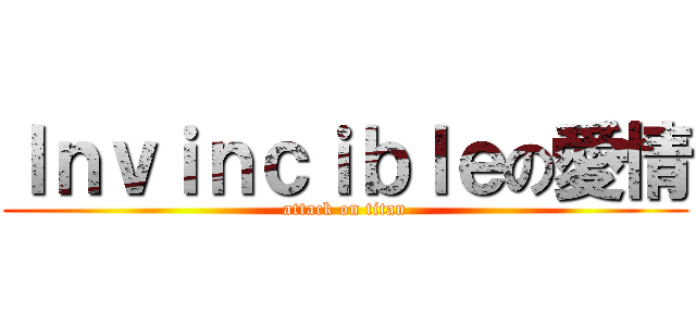 Ｉｎｖｉｎｃｉｂｌｅの愛情 (attack on titan)