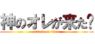 神のオレが来た〜 (attack on titan)