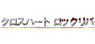 クロスハート ロックリバー (The Crossed Heart who Passed the Rock River.)