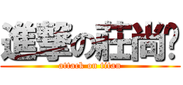 進撃の莊尚嶧 (attack on titan)