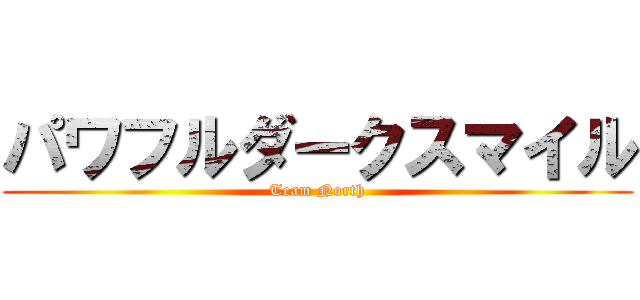 パワフルダークスマイル (Team North)