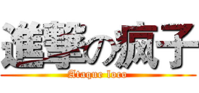 進撃の疯子 (Ataque loco)