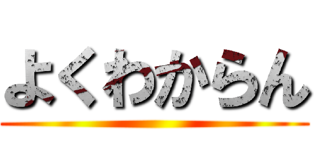 よくわからん ()