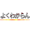 よくわからん ()