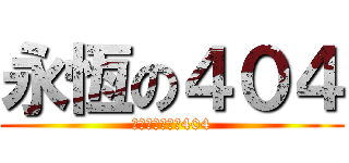 永恆の４０４ (我將心臟奉獻給404)